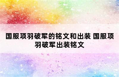 国服项羽破军的铭文和出装 国服项羽破军出装铭文